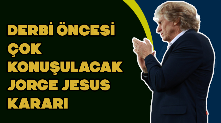 Derbi öncesi Çok  konuşulacak   Jorge Jesus  kararı 