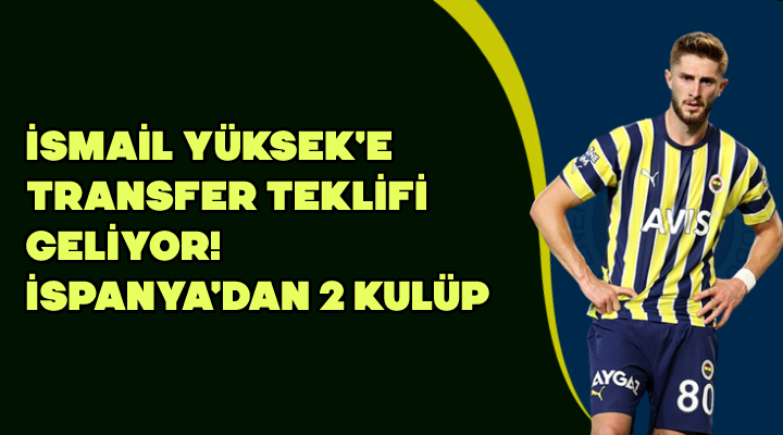 İsmail Yüksek'e transfer teklifi geliyor! İspanya'dan 2 kulüp... - Spor Haberleri