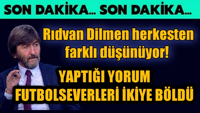 Rıdvan Dilmen herkesten farklı düşünüyor! Yaptığı yorum futbolseverleri ikiye böldü