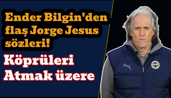 Ender Bilgin'den flaş Jorge Jesus sözleri! "Köprüleri atmak üzere" - Spor Haberleri Ender Bilgin'den flaş Jorge Jesus sözleri! "Köprüleri atmak üzere" - Spor Haberleri - Sevdamız Beşiktaş - Güncel Spor Haberleri