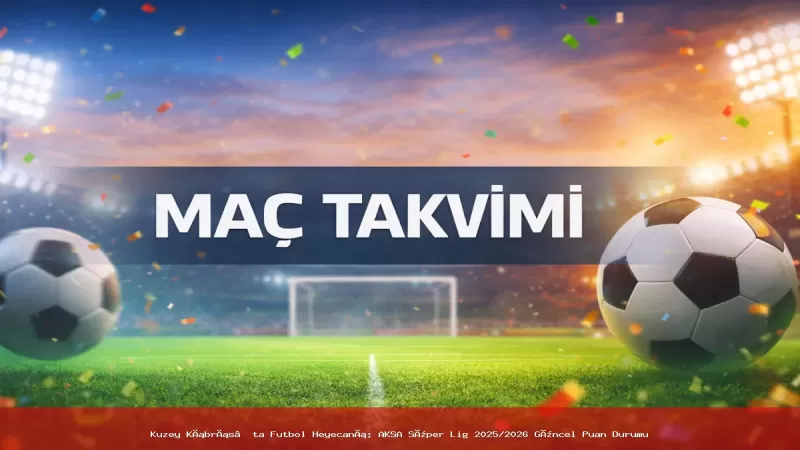 Kuzey Kıbrıs’ta Futbol Heyecanı: AKSA Süper Lig 2025/2026 Güncel Puan Durumu - Sevdamız Beşiktaş  - Güncel Spor Haberleri