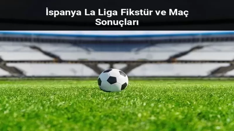 La Liga’da Şampiyonluk Düğümü Çözülüyor: 2025/2026 Sezonu Fikstür ve Canlı Skor Rehberi - Sevdamız Beşiktaş  - Güncel Spor Haberleri